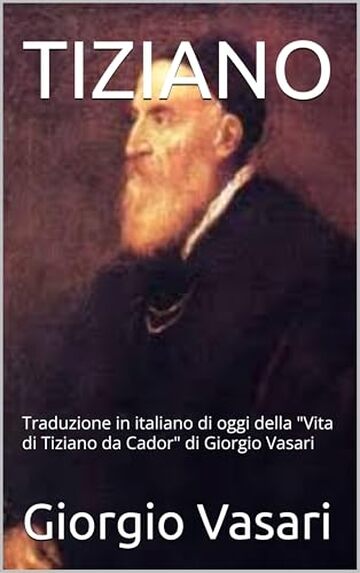 TIZIANO: Traduzione in italiano di oggi della "Vita di Tiziano da Cador" di Giorgio Vasari TIZIANO: Traduzione in italiano di oggi della "Vita di Tiziano da Cador" di Giorgio Vasari